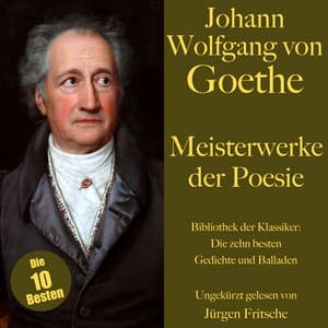 Johann Wolfgang von Goethe: Meisterwerke der Poesie. Die zehn besten Gedichte und Balladen - Johann Wolfgang von Goethe