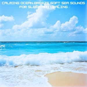 Calming Ocean Breeze Soft Sea Sounds for Sleep and Healing - Ocean Waves for Deep Sleep