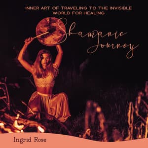 Inner Art of Traveling to the Invisible World for Healing: Shamanic Meditation Journey, Astral Projection Drumming & Chanting - Ingrid Rose