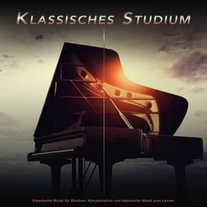 Klassisches Studium: Klassische Musik für Studium, Konzentration und klassische Musik zum Lernen - Klassische Musik