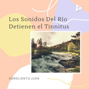 Los Sonidos Del Río Detienen el Tinnitus - Soñoliento Juan