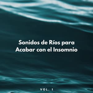 Sonidos De Ríos Para Acabar Con El Insomnio Vol. 1 - Ruido y Naturaleza