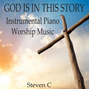 God Is In This Story: Instrumental Piano Worship Music - Steven C