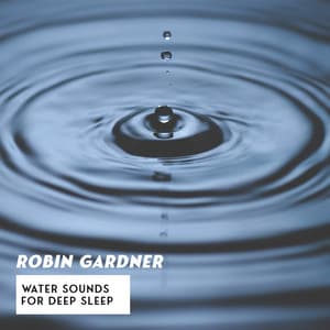 Water Sounds for Deep Sleep: Tranquil Journey to World of Dreams, Sleep and Harmony, Insomnia Cure - Robin Gardner