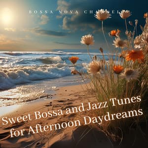 Sweet Bossa and Jazz Tunes for Afternoon Daydreams - Bossa Nova Channel