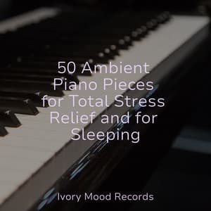50 Ambient Piano Pieces for Total Stress Relief and for Sleeping - Ivory Mood