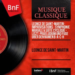 Léonce de Saint-Martin : Improvisations - Symphonie mariale & Suite cyclique - Liszt: Praeludium und Fuge über den Namen B-A-C-H - Léonce de Saint-Martin