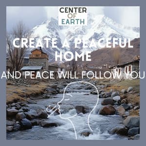 Create a Peaceful Home, and Peace Will Follow You - Center of Earth