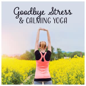 Goodbye Stress & Calming Yoga – Meditation Music for Anxiety, Total Body Workout, Inner Strength, Focus, Zen Harmony, Pure Relaxation - Less Stress Music Academy