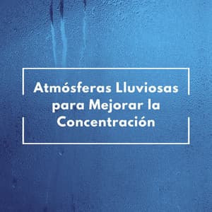 Atmósferas Lluviosas Para Mejorar La Concentración - Lluvia Relajante