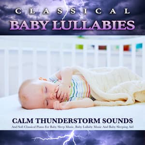 Classical Baby Lullabies: Calm Thunderstorm Sounds and Soft Classical Piano For Baby Sleep Music, Baby Lullaby Music and Baby Sleeping Aid - Baby Lullaby