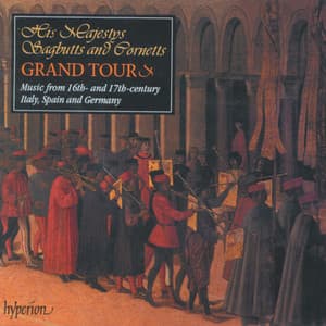His Majestys Sagbutts & Cornetts Grand Tour: Italy, Spain & Germany in the 16th and 17th Centuries - His Majestys Sagbutts & Cornetts
