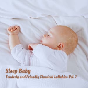 Sleep Baby: Tenderly and Friendly Classical Lullabies Vol. 1 - Bedtime with Classic Lullabies