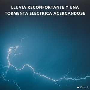 Lluvia Reconfortante Y Una Tormenta Eléctrica Acercándose Vol. 1 - Tormentas eléctricas y sonidos de lluvia