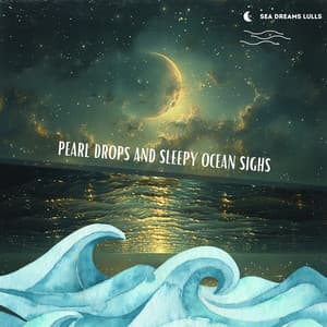 Pearl Drops and Sleepy Ocean Sighs - Sea Dreams Lulls