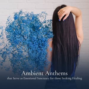 Ambient Anthems that Serve as Emotional Sanctuary for those Seeking Healing - Ambiworld