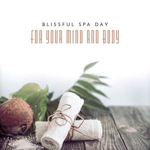 Blissful Spa Day For Your Mind and Body: Soothing Music for Wellness, Spa and Deep Relaxation - Relaxing Spa Oasis