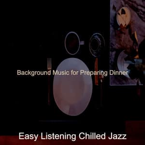 Background Music for Preparing Dinner - Easy Listening Chilled Jazz