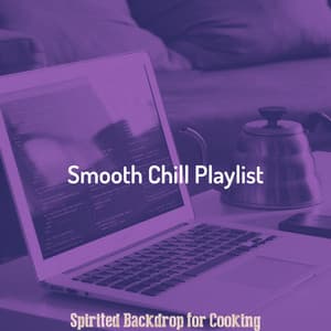 Spirited Backdrop for Cooking - Smooth Chill Playlist