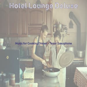 Music for Cooking Dinner - Tenor Saxophone - Hotel Lounge Deluxe