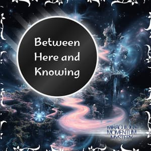 Between Here and Knowing - Miraculous Momentum Mystery