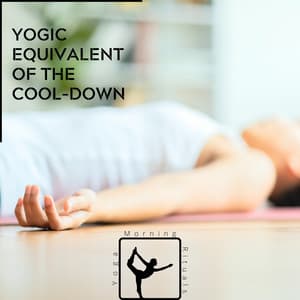Yogic Equivalent of the Cool-Down - Yoga & Morning Rituals