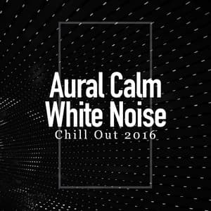 Aural Calm: White Noise - Chill Out 2016