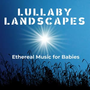 Lullaby Landscapes: Ethereal Music for Babies - Baby Sleeptime
