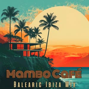 Mambo Café Magic: Balearic Ibiza Mix, Sunset Chill & Soft House Grooves - Summer Pool Party Chillout Music