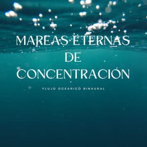 Mareas Eternas De Concentración: Flujo Oceánico Binaural - Arrastre de ondas cerebrales de latidos binaurales