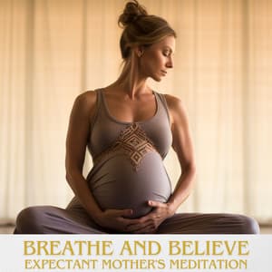 Breathe and Believe: Expectant Mother's Meditation: Ultimate Birthing Music Compilation to Alleviate Stress, Labor, Prenatal Yoga - Nature Music Pregnancy Academy