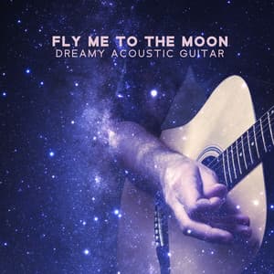 Fly Me to the Moon: Dreamy Acoustic Guitar - Acoustic Instrumental Collection