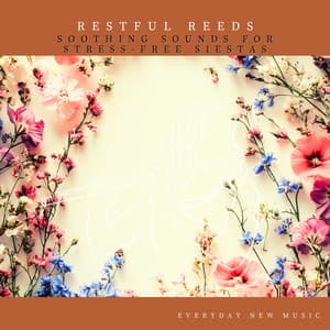 Restful Reeds: Soothing Sounds for Stress-Free Siestas - Everyday New Music