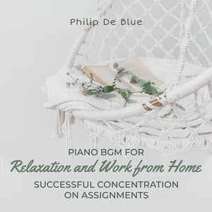 Piano BGM for Relaxation and Work from Home: Successful Concentration on Assignments, Communicate Your Ideas through Storytelling and Design, Increase Productivity, Beautiful Tunes - Philip De Blue