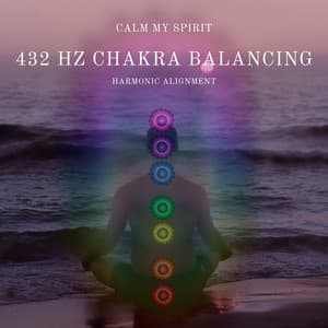 432 Hz Chakra Balancing: Harmonic Alignment - Calm My Spirit