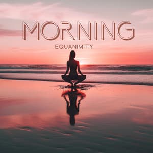 Morning Equanimity: Calm Meditation Music for Zen, Yoga, Inner Relaxation, and Stress Relief, Wake Up & Stay Positive - Soothing Music Academy