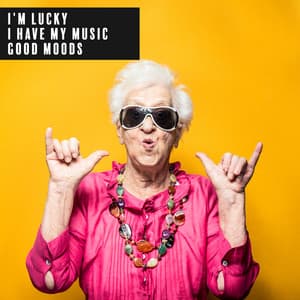 I’m Lucky. I Have My Music. Good Moods - Sweet Music Relaxation