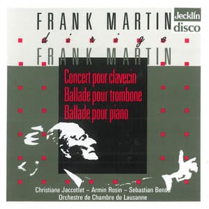 Frank Martin dirige Frank Martin: Concert pour clavecin, Ballade pour trombone & Ballade pour piano - Frank Martin