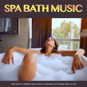 Spa Bath Music: Calm Music For Bathtime Music, Music For Relaxation and Soothing Music For Spa - Bath Music