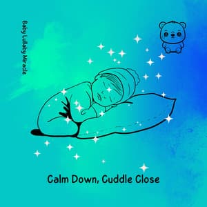 Calm Down, Cuddle Close - Baby Lullaby Miracle