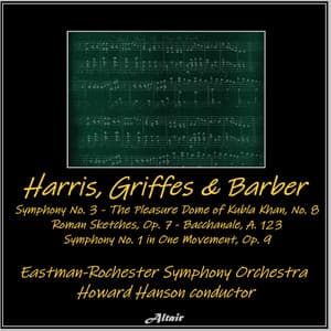 Harris, Griffes & Barber: Symphony NO. 3 - The Pleasure Dome of Kubla Khan, NO. 8 - Roman Sketches, OP. 7 - Bacchanale, A. 123 - Symphony NO. 1 in One Movement, OP. 9 - Eastman-Rochester Symphony Orchestra