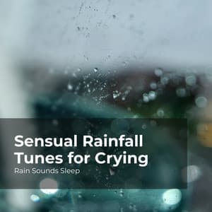 Sensual Rainfall Tunes for Crying - Rain Sounds Sleep