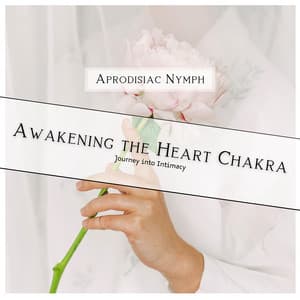 Awakening the Heart Chakra: Journey into Intimacy - Aprodisiac Nymph