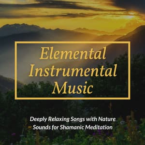 Elemental Instrumental Music: Deeply Relaxing Songs with Nature Sounds for Shamanic Meditation - Best Harmony