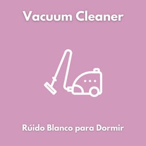 Vacuum Cleaner - Rúido Blanco para Dormir - Ruido Blanco para Dormir