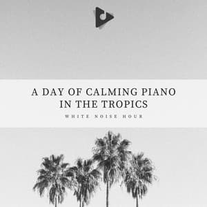 A Day of Calming Piano In The Tropics - White Noise Hour