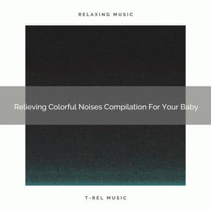 Relieving Colorful Noises Compilation For Your Baby - Baby White Noise / White Noise for Babies