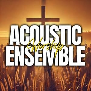 Glory Be to God: Worship Music for the Soul - Acoustic Worship Ensemble