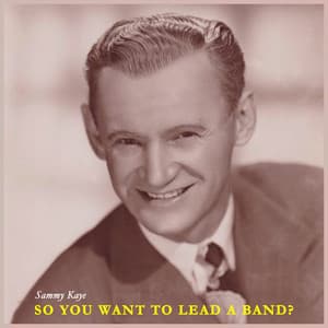 So You Want to Lead a Band? the Swinging Sound of Sammy Kaye - Sammy Kaye