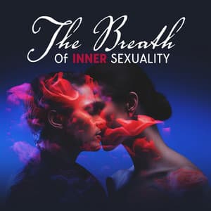 The Breath Of Inner Sexuality: Relaxing Sexual Mood Of Meditational Goodness Of The Soul - The Inner Chakra